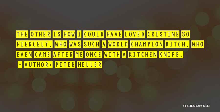 Peter Heller Quotes: The Other Is How I Could Have Loved Cristine So Fiercely, Who Was Such A World Champion Bitch, Who Even