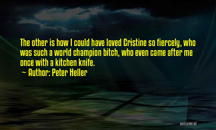 Peter Heller Quotes: The Other Is How I Could Have Loved Cristine So Fiercely, Who Was Such A World Champion Bitch, Who Even