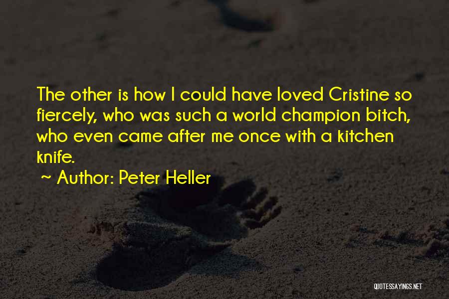 Peter Heller Quotes: The Other Is How I Could Have Loved Cristine So Fiercely, Who Was Such A World Champion Bitch, Who Even