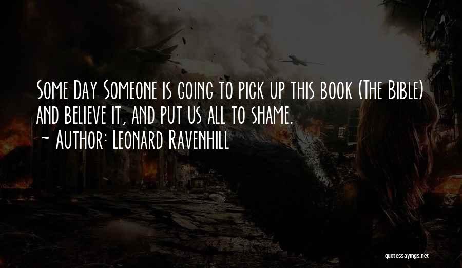 Leonard Ravenhill Quotes: Some Day Someone Is Going To Pick Up This Book (the Bible) And Believe It, And Put Us All To