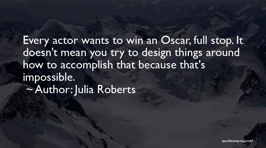 Julia Roberts Quotes: Every Actor Wants To Win An Oscar, Full Stop. It Doesn't Mean You Try To Design Things Around How To