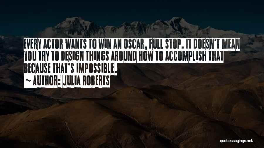 Julia Roberts Quotes: Every Actor Wants To Win An Oscar, Full Stop. It Doesn't Mean You Try To Design Things Around How To