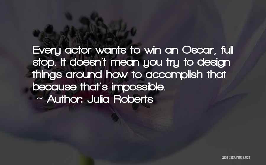 Julia Roberts Quotes: Every Actor Wants To Win An Oscar, Full Stop. It Doesn't Mean You Try To Design Things Around How To