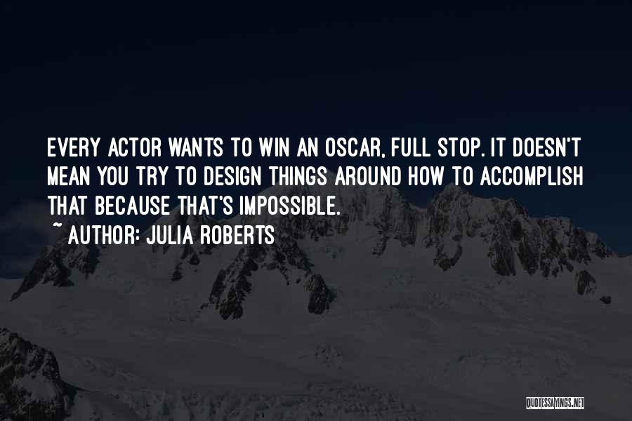 Julia Roberts Quotes: Every Actor Wants To Win An Oscar, Full Stop. It Doesn't Mean You Try To Design Things Around How To