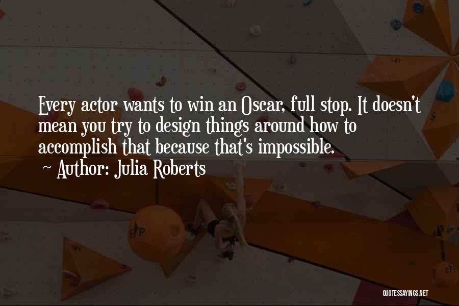 Julia Roberts Quotes: Every Actor Wants To Win An Oscar, Full Stop. It Doesn't Mean You Try To Design Things Around How To