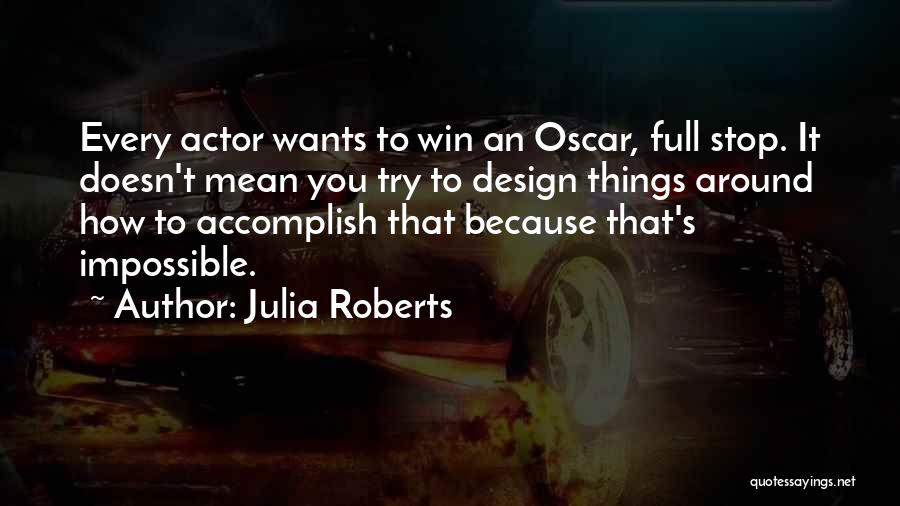 Julia Roberts Quotes: Every Actor Wants To Win An Oscar, Full Stop. It Doesn't Mean You Try To Design Things Around How To