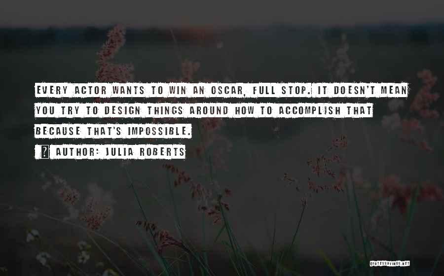 Julia Roberts Quotes: Every Actor Wants To Win An Oscar, Full Stop. It Doesn't Mean You Try To Design Things Around How To