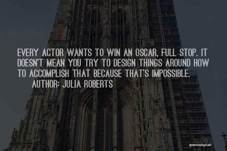 Julia Roberts Quotes: Every Actor Wants To Win An Oscar, Full Stop. It Doesn't Mean You Try To Design Things Around How To