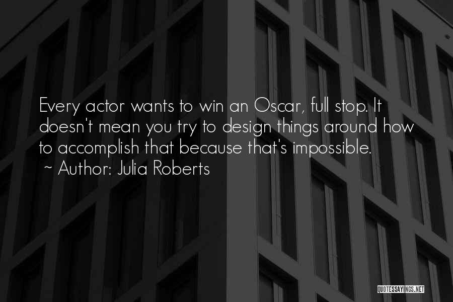 Julia Roberts Quotes: Every Actor Wants To Win An Oscar, Full Stop. It Doesn't Mean You Try To Design Things Around How To