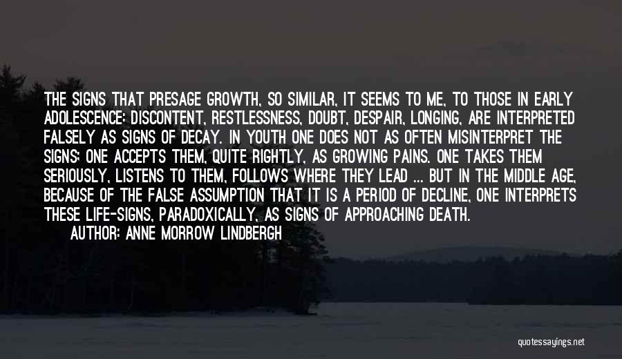 Anne Morrow Lindbergh Quotes: The Signs That Presage Growth, So Similar, It Seems To Me, To Those In Early Adolescence: Discontent, Restlessness, Doubt, Despair,