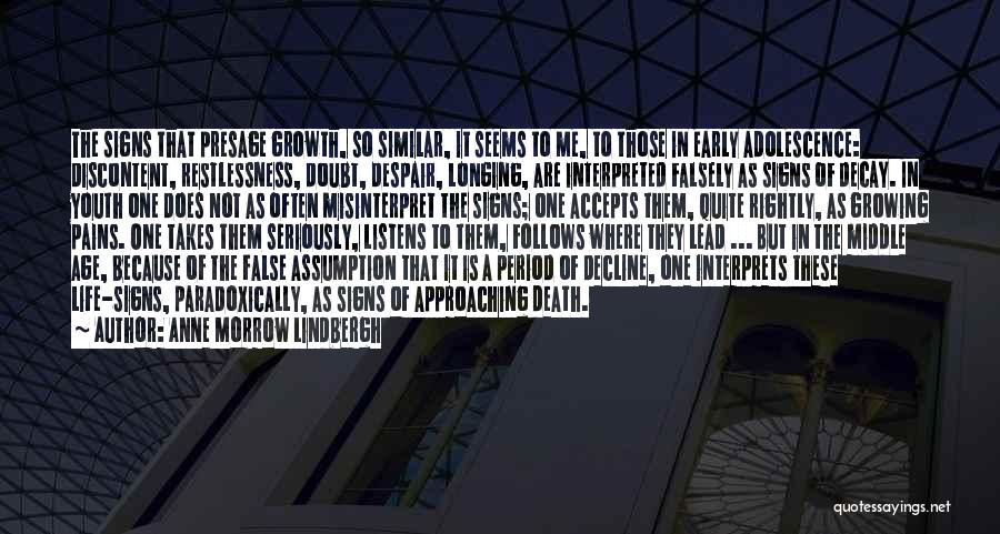 Anne Morrow Lindbergh Quotes: The Signs That Presage Growth, So Similar, It Seems To Me, To Those In Early Adolescence: Discontent, Restlessness, Doubt, Despair,