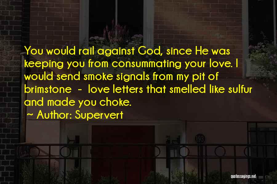 Supervert Quotes: You Would Rail Against God, Since He Was Keeping You From Consummating Your Love. I Would Send Smoke Signals From