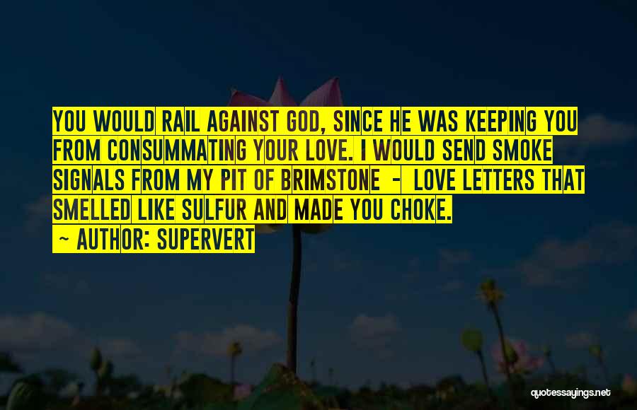 Supervert Quotes: You Would Rail Against God, Since He Was Keeping You From Consummating Your Love. I Would Send Smoke Signals From