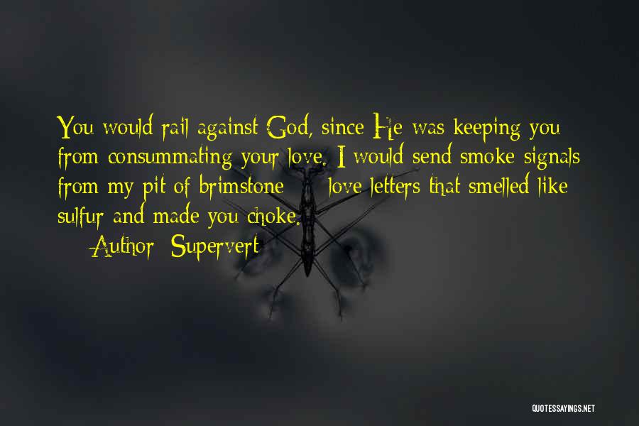 Supervert Quotes: You Would Rail Against God, Since He Was Keeping You From Consummating Your Love. I Would Send Smoke Signals From