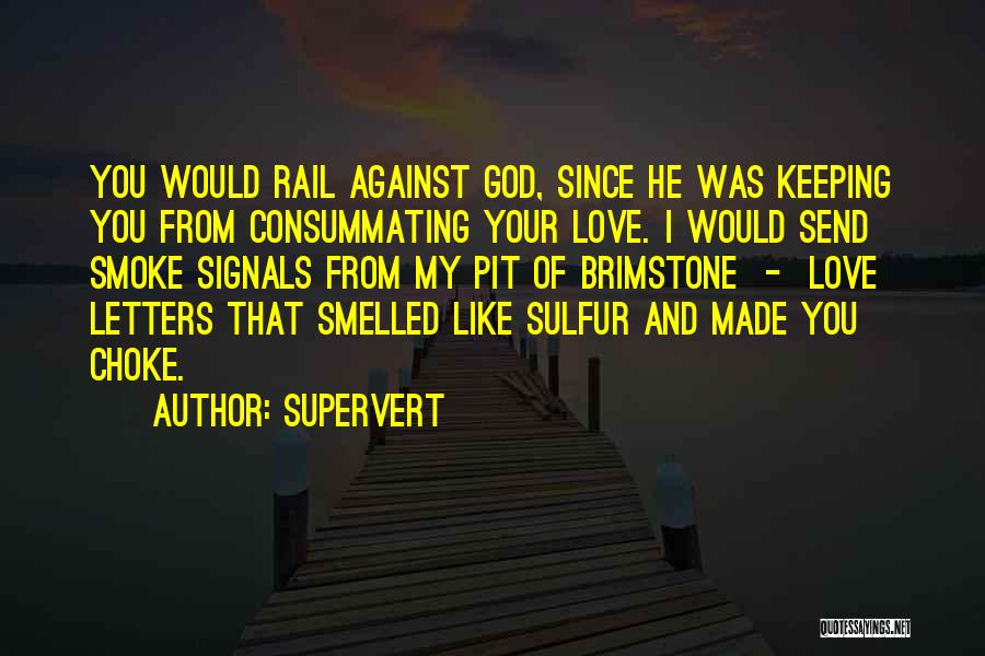 Supervert Quotes: You Would Rail Against God, Since He Was Keeping You From Consummating Your Love. I Would Send Smoke Signals From