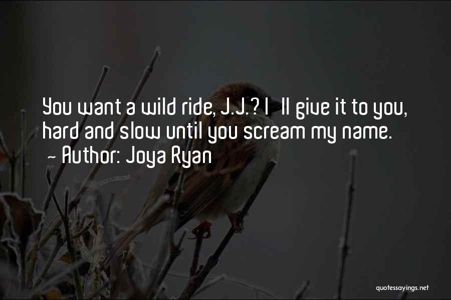 Joya Ryan Quotes: You Want A Wild Ride, J.j.? I'll Give It To You, Hard And Slow Until You Scream My Name.