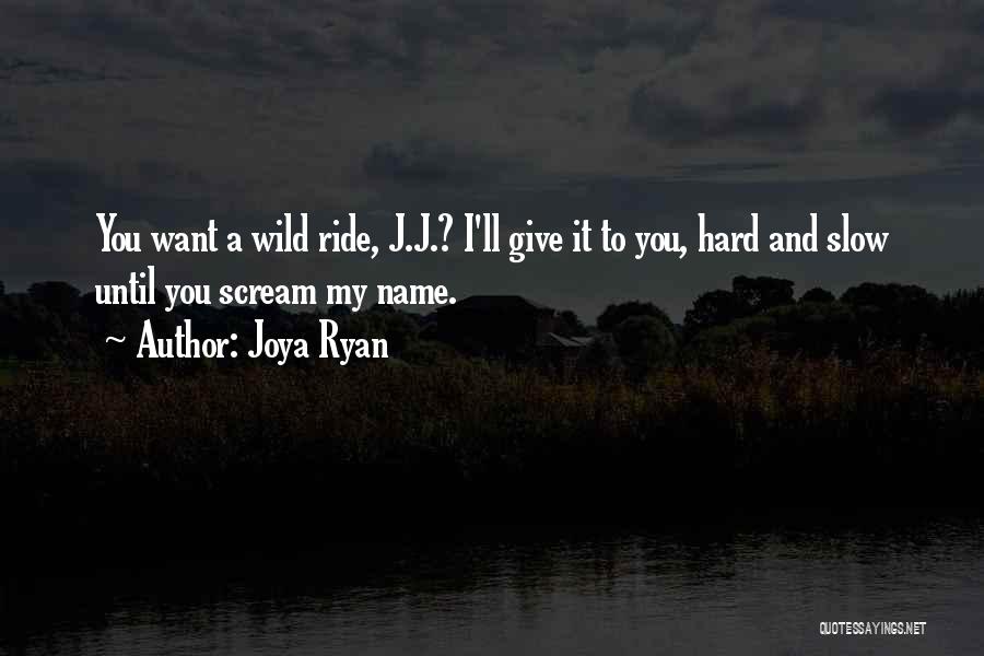 Joya Ryan Quotes: You Want A Wild Ride, J.j.? I'll Give It To You, Hard And Slow Until You Scream My Name.