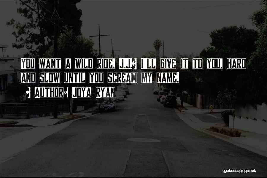 Joya Ryan Quotes: You Want A Wild Ride, J.j.? I'll Give It To You, Hard And Slow Until You Scream My Name.