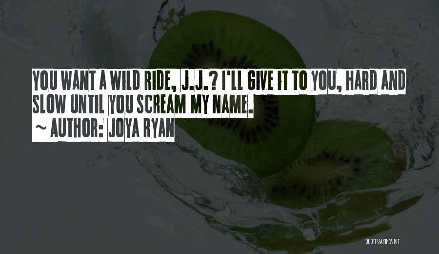 Joya Ryan Quotes: You Want A Wild Ride, J.j.? I'll Give It To You, Hard And Slow Until You Scream My Name.
