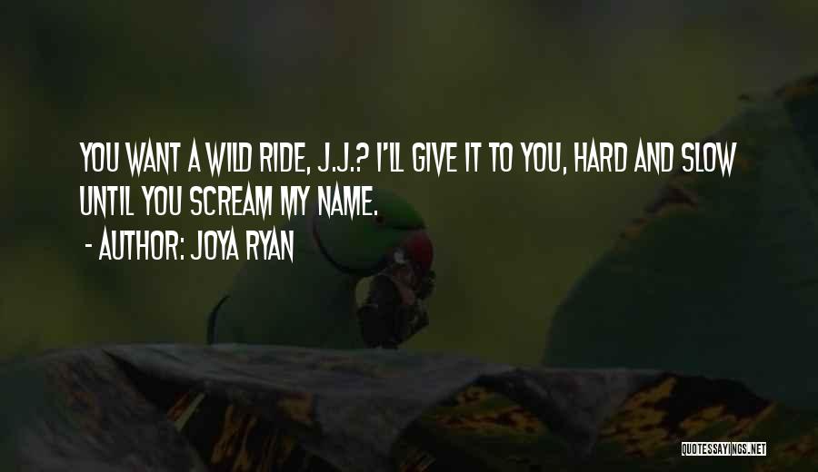 Joya Ryan Quotes: You Want A Wild Ride, J.j.? I'll Give It To You, Hard And Slow Until You Scream My Name.