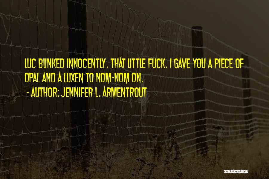 Jennifer L. Armentrout Quotes: Luc Blinked Innocently. That Little Fuck. I Gave You A Piece Of Opal And A Luxen To Nom-nom On.