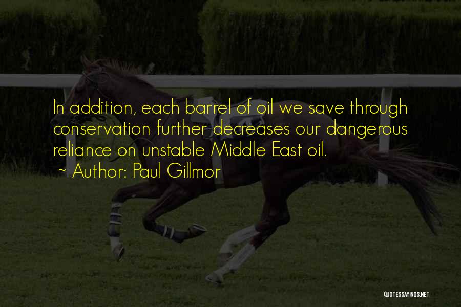 Paul Gillmor Quotes: In Addition, Each Barrel Of Oil We Save Through Conservation Further Decreases Our Dangerous Reliance On Unstable Middle East Oil.