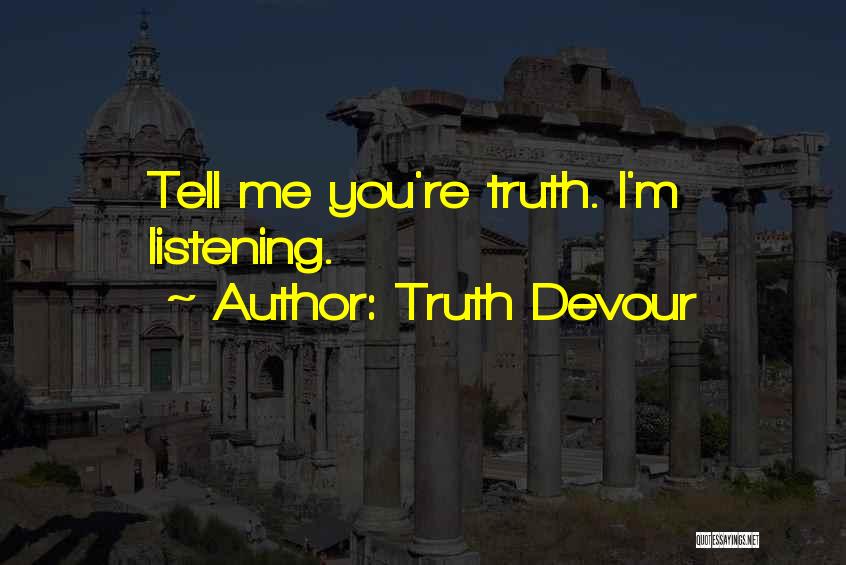 Truth Devour Quotes: Tell Me You're Truth. I'm Listening.