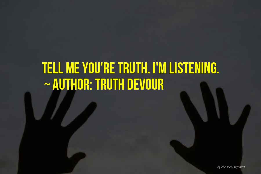 Truth Devour Quotes: Tell Me You're Truth. I'm Listening.
