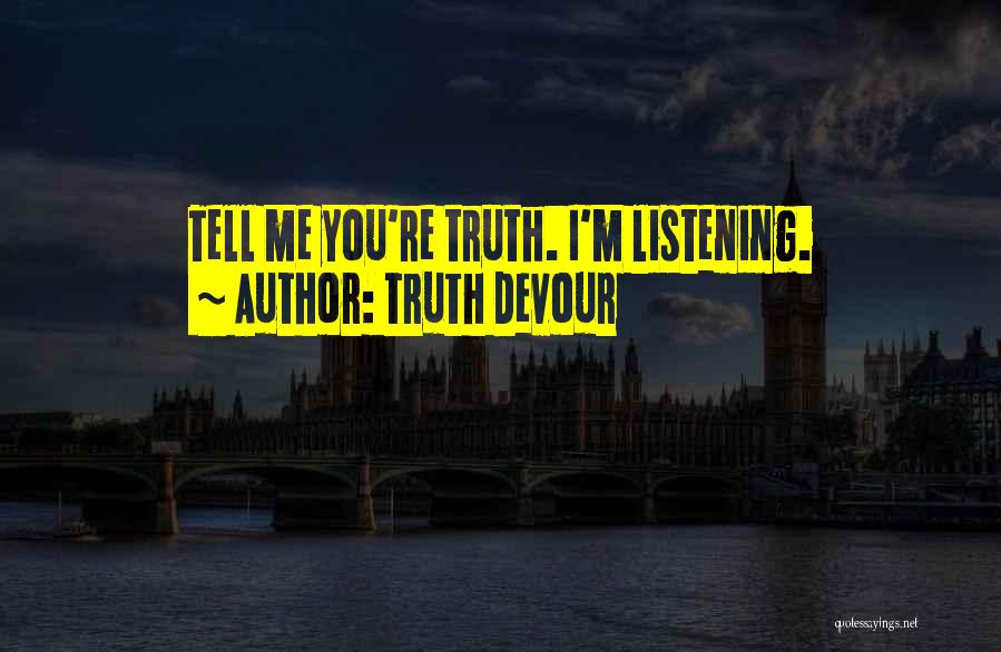 Truth Devour Quotes: Tell Me You're Truth. I'm Listening.