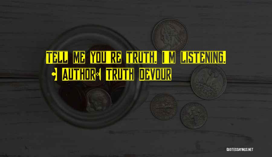 Truth Devour Quotes: Tell Me You're Truth. I'm Listening.