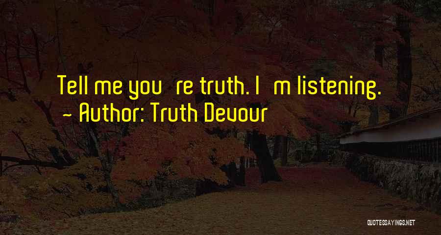 Truth Devour Quotes: Tell Me You're Truth. I'm Listening.