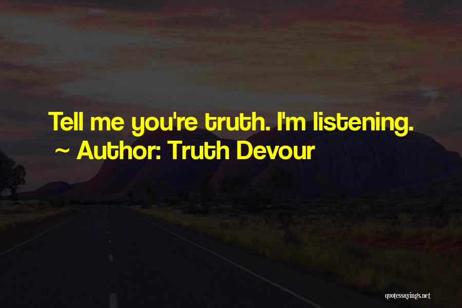 Truth Devour Quotes: Tell Me You're Truth. I'm Listening.