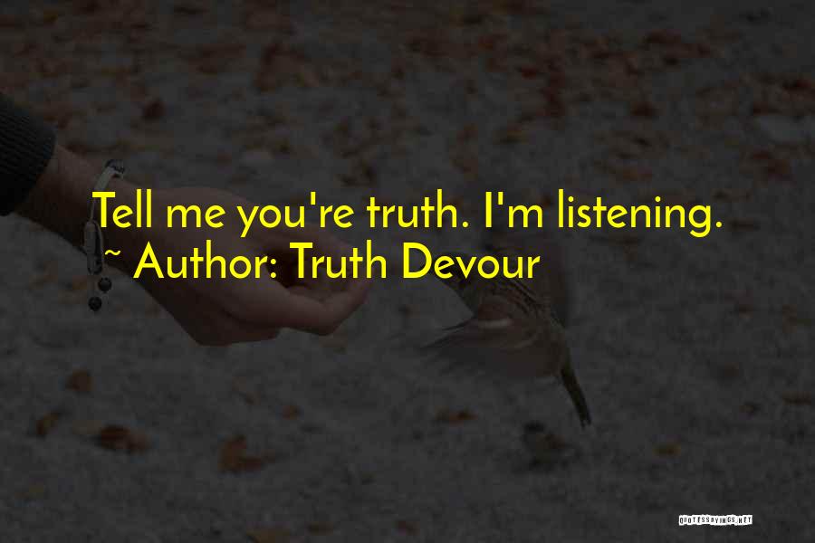 Truth Devour Quotes: Tell Me You're Truth. I'm Listening.