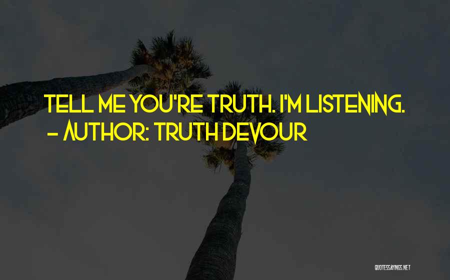 Truth Devour Quotes: Tell Me You're Truth. I'm Listening.