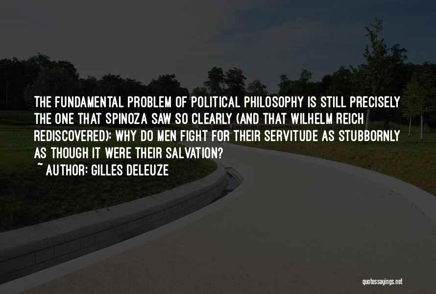 Gilles Deleuze Quotes: The Fundamental Problem Of Political Philosophy Is Still Precisely The One That Spinoza Saw So Clearly (and That Wilhelm Reich