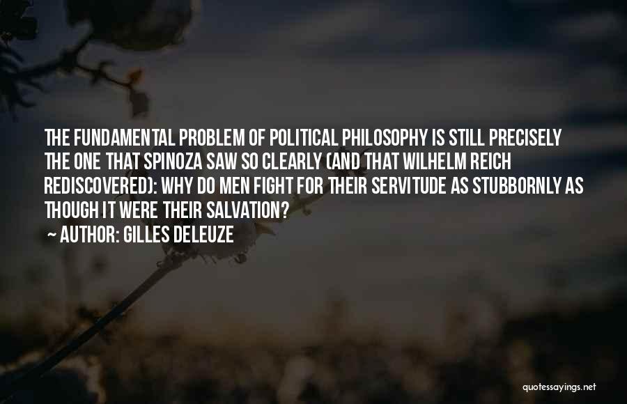 Gilles Deleuze Quotes: The Fundamental Problem Of Political Philosophy Is Still Precisely The One That Spinoza Saw So Clearly (and That Wilhelm Reich