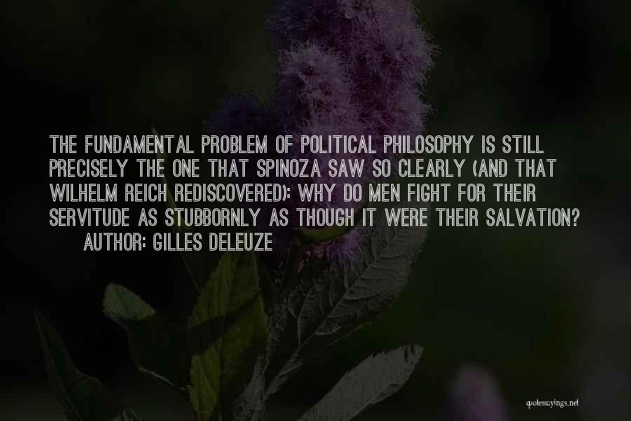 Gilles Deleuze Quotes: The Fundamental Problem Of Political Philosophy Is Still Precisely The One That Spinoza Saw So Clearly (and That Wilhelm Reich