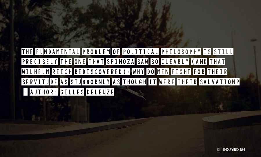 Gilles Deleuze Quotes: The Fundamental Problem Of Political Philosophy Is Still Precisely The One That Spinoza Saw So Clearly (and That Wilhelm Reich