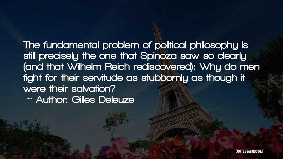 Gilles Deleuze Quotes: The Fundamental Problem Of Political Philosophy Is Still Precisely The One That Spinoza Saw So Clearly (and That Wilhelm Reich