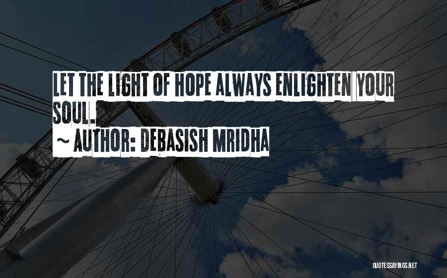 Debasish Mridha Quotes: Let The Light Of Hope Always Enlighten Your Soul.