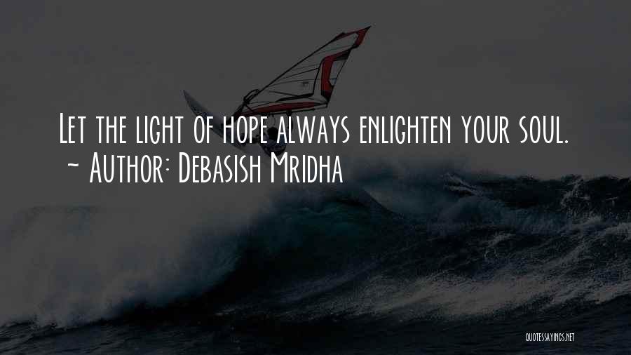 Debasish Mridha Quotes: Let The Light Of Hope Always Enlighten Your Soul.