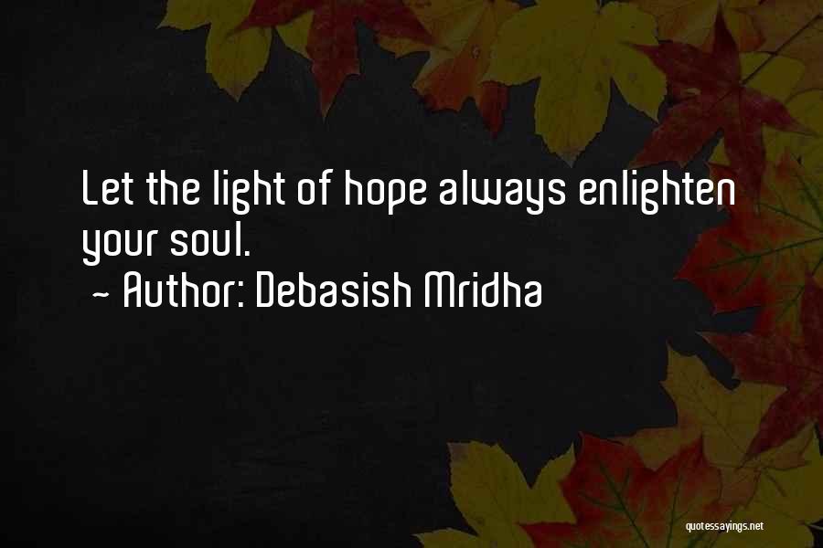 Debasish Mridha Quotes: Let The Light Of Hope Always Enlighten Your Soul.