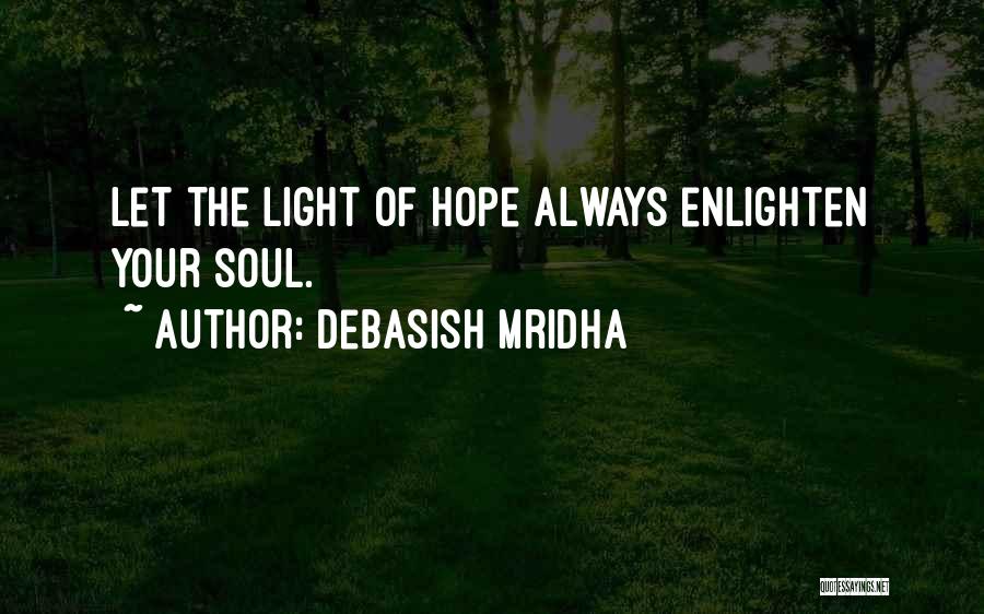 Debasish Mridha Quotes: Let The Light Of Hope Always Enlighten Your Soul.