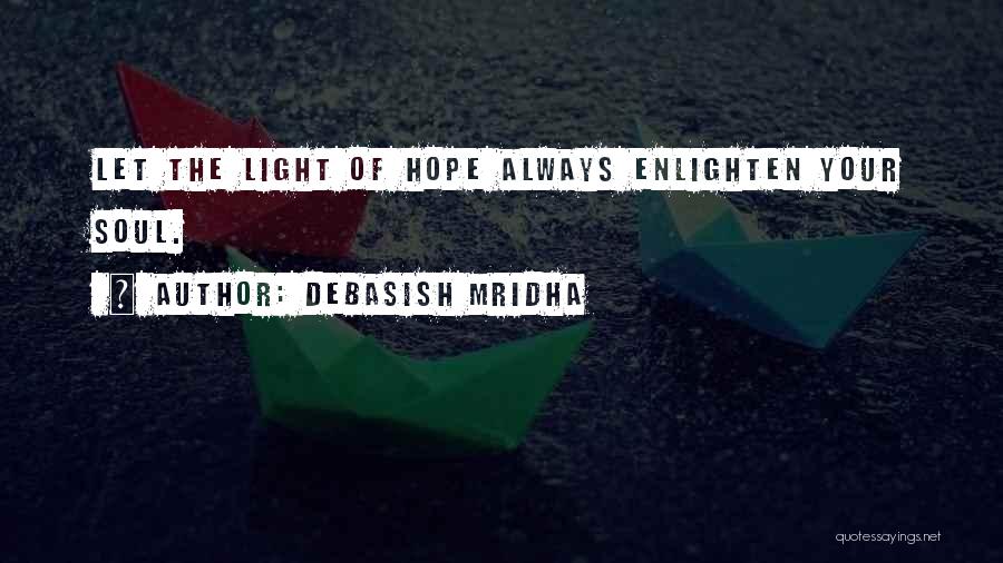 Debasish Mridha Quotes: Let The Light Of Hope Always Enlighten Your Soul.