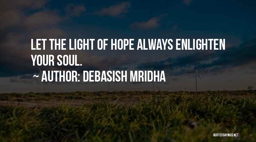 Debasish Mridha Quotes: Let The Light Of Hope Always Enlighten Your Soul.