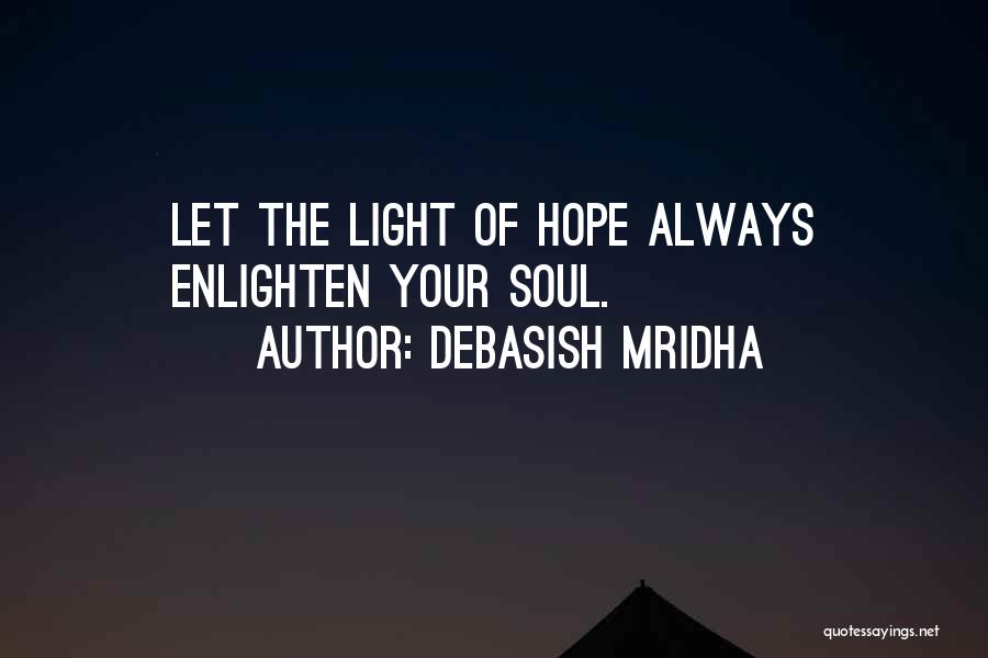 Debasish Mridha Quotes: Let The Light Of Hope Always Enlighten Your Soul.