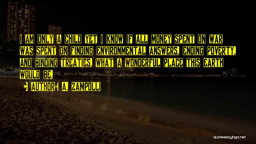 A. Zampolli Quotes: I Am Only A Child Yet I Know If All Money Spent On War Was Spent On Finding Environmental Answers,