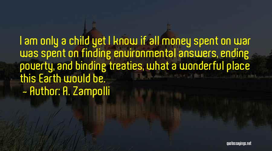 A. Zampolli Quotes: I Am Only A Child Yet I Know If All Money Spent On War Was Spent On Finding Environmental Answers,