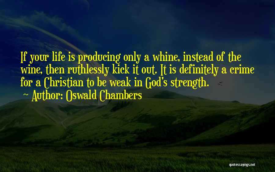 Oswald Chambers Quotes: If Your Life Is Producing Only A Whine, Instead Of The Wine, Then Ruthlessly Kick It Out. It Is Definitely