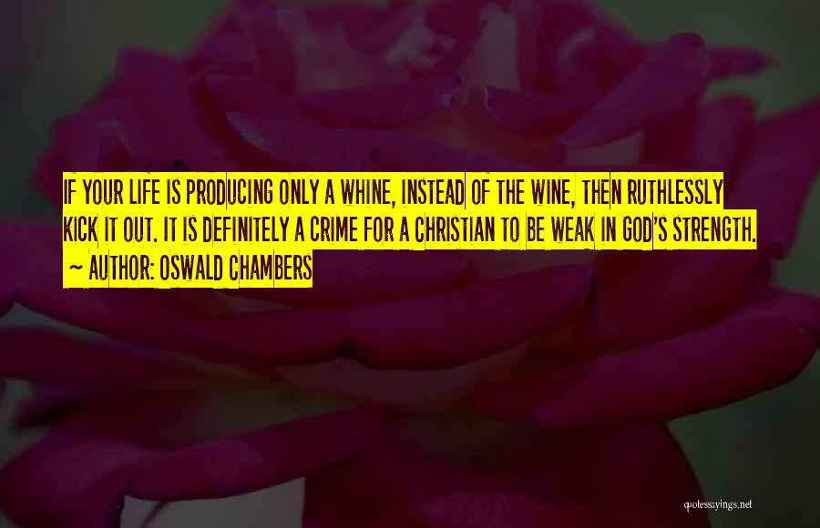 Oswald Chambers Quotes: If Your Life Is Producing Only A Whine, Instead Of The Wine, Then Ruthlessly Kick It Out. It Is Definitely